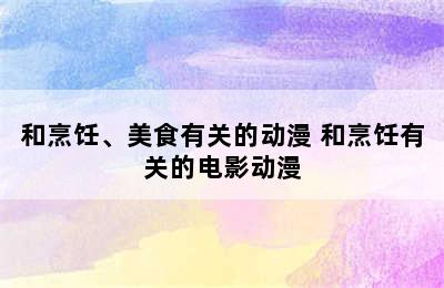 和烹饪、美食有关的动漫 和烹饪有关的电影动漫